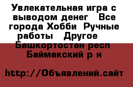 Увлекательная игра с выводом денег - Все города Хобби. Ручные работы » Другое   . Башкортостан респ.,Баймакский р-н